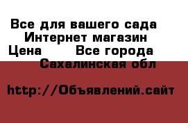 Все для вашего сада!!!!Интернет магазин › Цена ­ 1 - Все города  »    . Сахалинская обл.